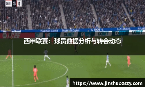 西甲联赛：球员数据分析与转会动态